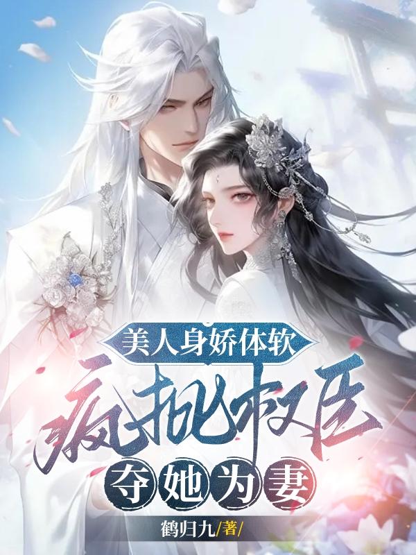 美人身娇体软,疯批权臣夺她为妻