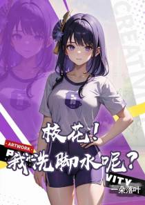 校花！我洗脚水呢？