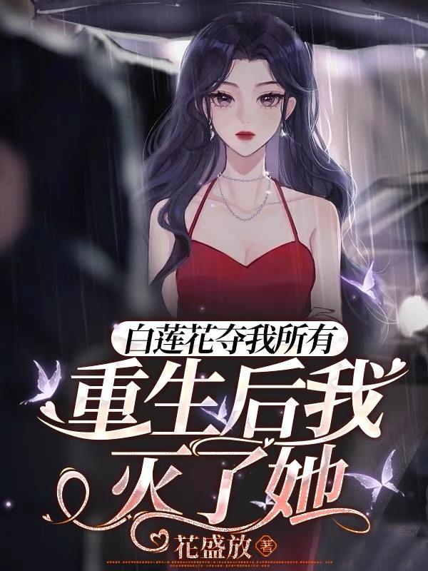 白莲花夺我所有,重生后我灭了她