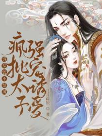 贵女弱不禁风,疯批太子强宠诱爱