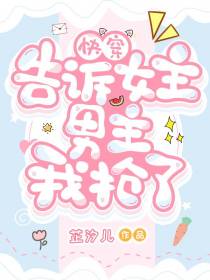快穿告诉女主男主我抢了