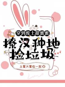 穿到废土甜蜜蜜,撩汉种地捡垃圾