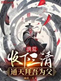 洪荒：收下三清,通天拜吾为父