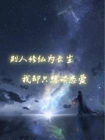 别人修仙为长生,我却只想谈恋爱