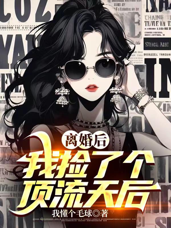 离婚后,我捡了个顶流天后