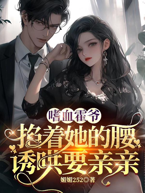 嗜血霍爷掐着她的腰,诱哄要亲亲