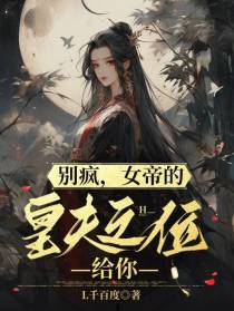 别疯,女帝的皇夫之位给你