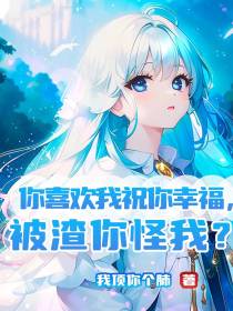 你喜欢我祝你幸福,被渣你怪我？