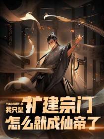 我只是扩建宗门,怎么就成仙帝了