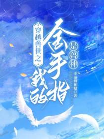 穿越兽世之我的金手指是兽神
