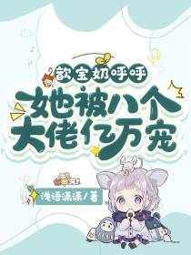 歆宝奶呼呼,她被八个大佬亿万宠