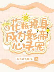 爆！花瓶摇身成为影帝心头宠！