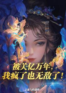 被关亿万年,我疯了也无敌了！