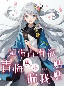 超强占有欲青梅,从小骗我贴贴