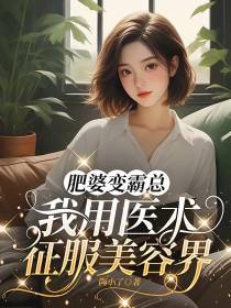 肥婆变霸总,我用医术征服美容界