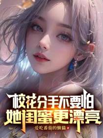 校花分手不要怕,她闺蜜更漂亮