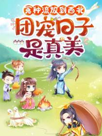 冤种流放到西北,团宠日子是真美