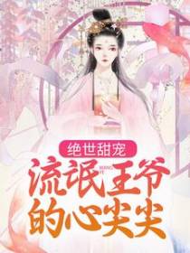 绝世甜宠：流氓王爷的心尖尖