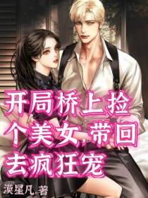 开局桥上捡个美女,带回去疯狂宠
