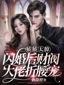 娇娇太撩,闪婚后财阀大佬折腰宠
