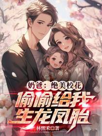 奶爸：绝美校花偷偷给我生龙凤胎