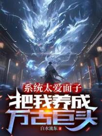 系统太爱面子，把我养成万古巨头
