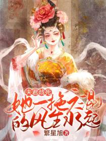 夫君战死,她一拖六混的风生水起
