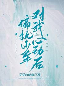 偏执少年对我心动后