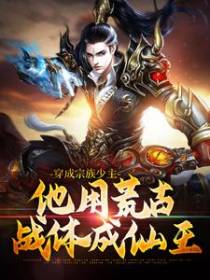 穿成宗族少主，他用荒古战体成仙王
