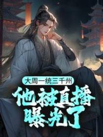 大周一统三千州，他被直播曝光了
