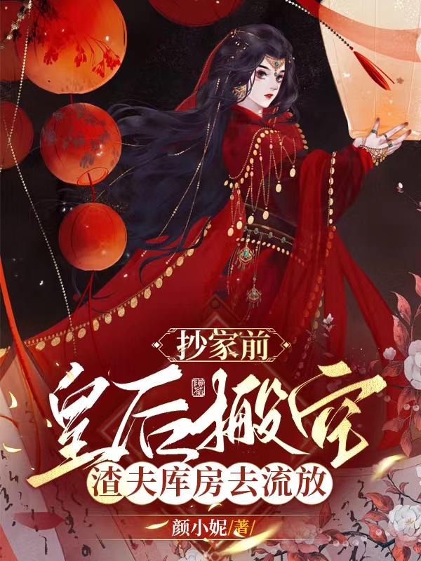 抄家前,皇后搬空渣夫库房去流放