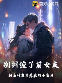 别纠缠了前女友,相亲对象才是我的小宝贝