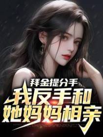 拜金提分手，我反手和她妈妈相亲