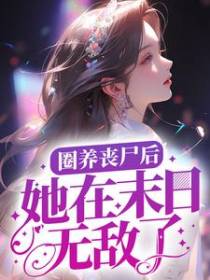 圈养丧尸后，她在末日无敌了