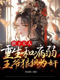 世子夫人重生和病弱王爷狼狈为奸