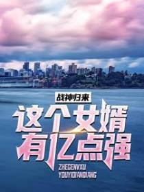 战神归来：这个女婿有亿点强