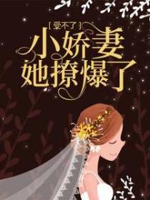 受不了！小娇妻她撩爆了