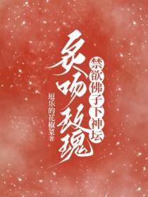 炙吻玫瑰,禁欲佛子下神坛