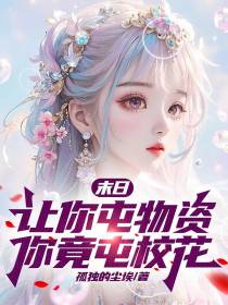 末日：让你屯物资,你竟屯校花！