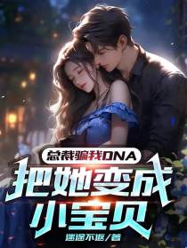 总裁骗我DNA,把她变成小宝贝