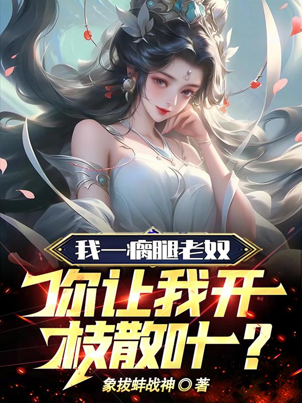 我一瘸腿老奴,你让我开枝散叶？