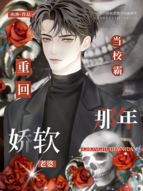 重回娇软老婆当校霸那年