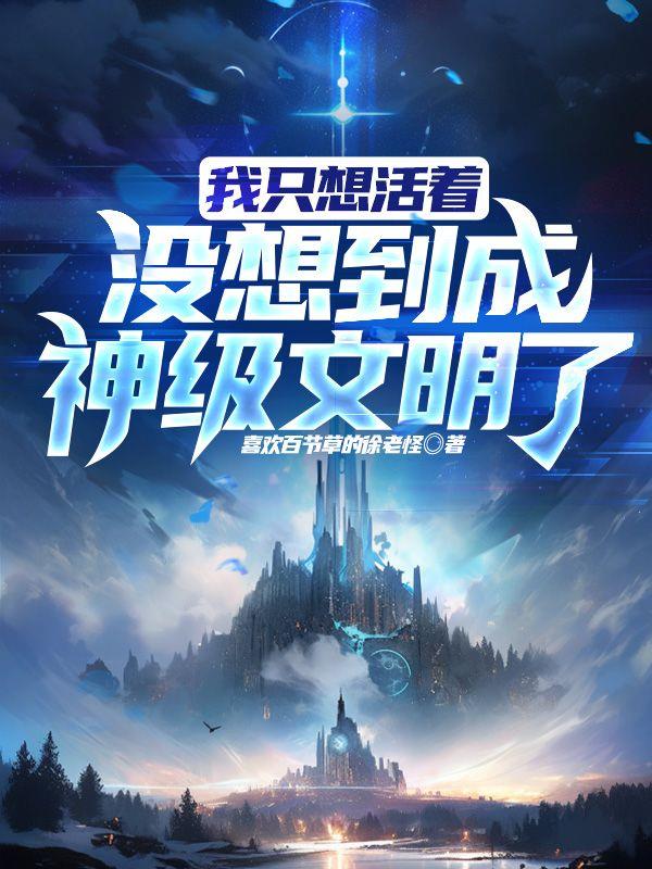 我只想活着,没想到成神级文明了