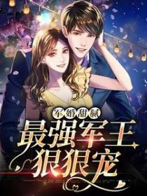 军婚甜腻：最强军王狠狠宠