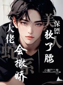 蛇系大佬会撒娇,美人保镖软了腰
