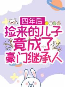 四年后，捡来的儿子竟成了豪门继承人