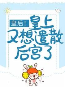 皇后！皇上又想遣散后宫了