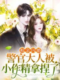 相亲闪婚，警官大人被小作精拿捏了