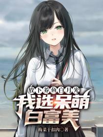 放下养鱼白月光,我选呆萌白富美