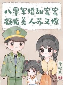八零军婚甜蜜蜜,凝脂美人苏又撩